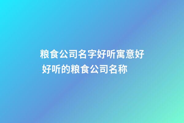 粮食公司名字好听寓意好 好听的粮食公司名称-第1张-公司起名-玄机派